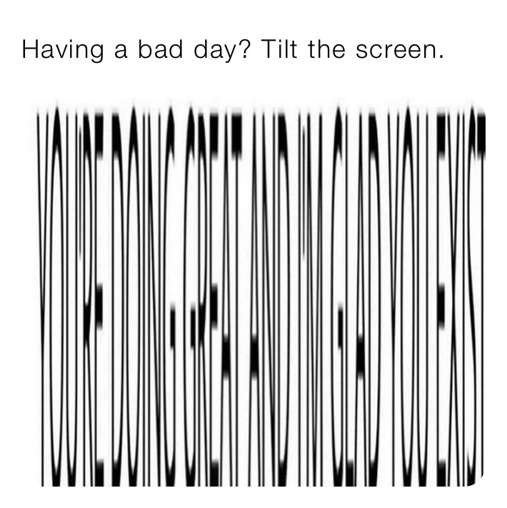 Having a bad day? Tilt the screen.