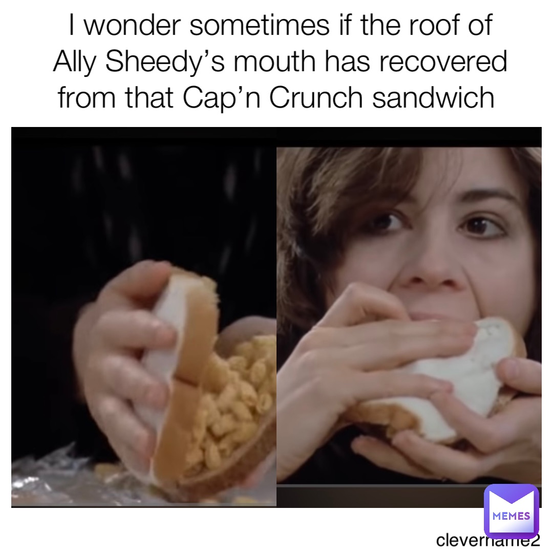 I wonder sometimes if the roof of Ally Sheedy’s mouth has recovered from that Cap’n Crunch sandwich