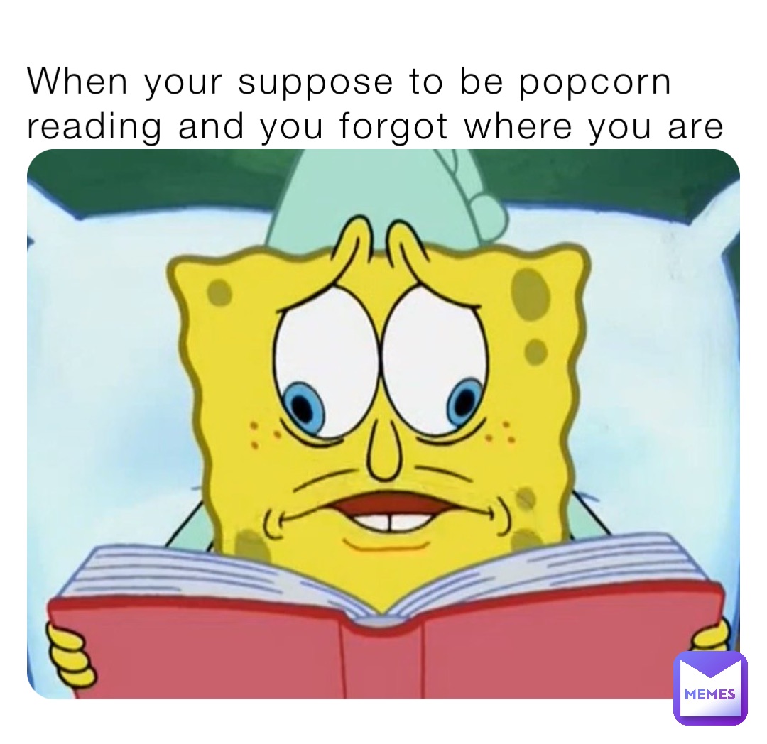 When your suppose to be popcorn reading and you forgot where you are