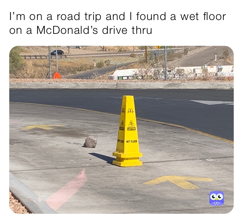 I’m on a road trip and I found a wet floor on a McDonald’s drive thru