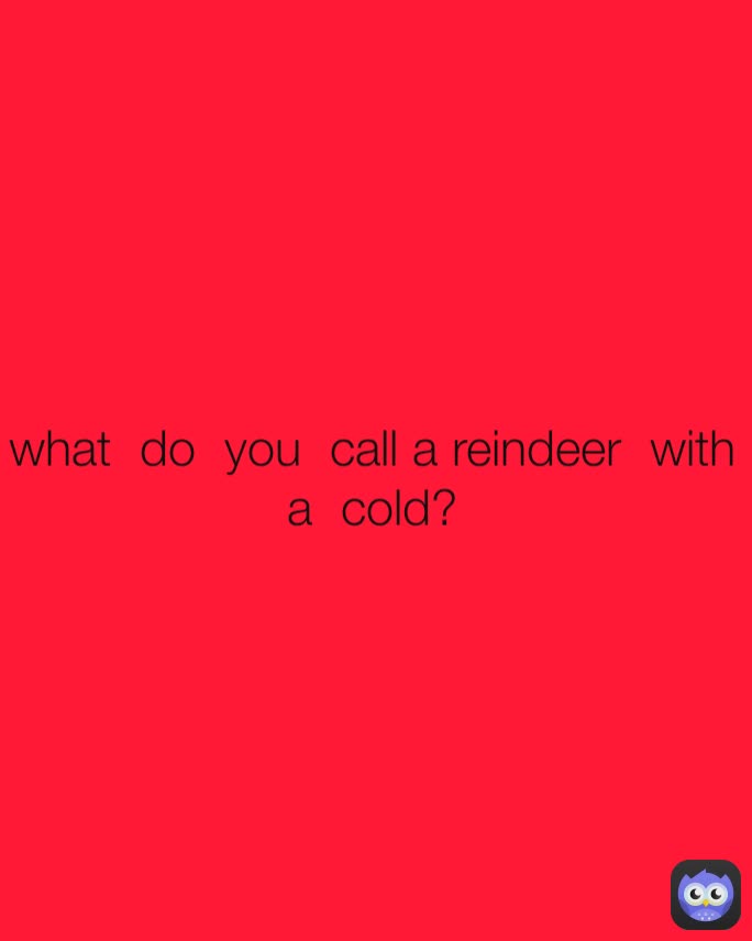 what  do  you  call a reindeer  with  a  cold?