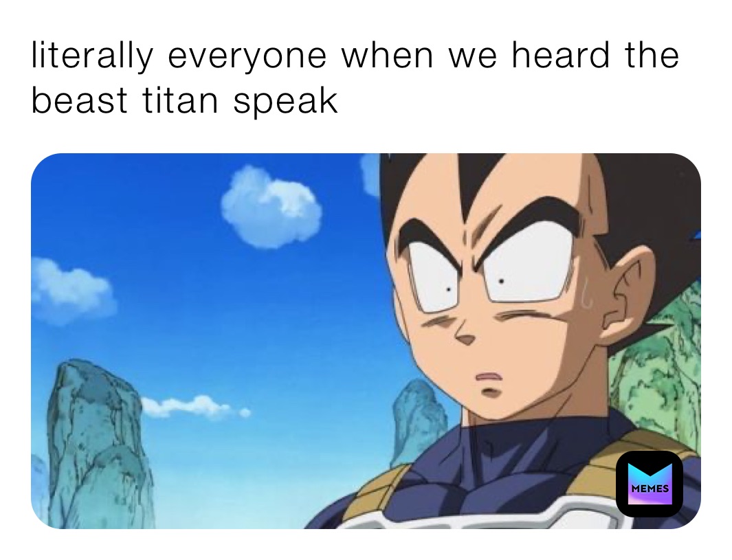 literally everyone when we heard the beast titan speak