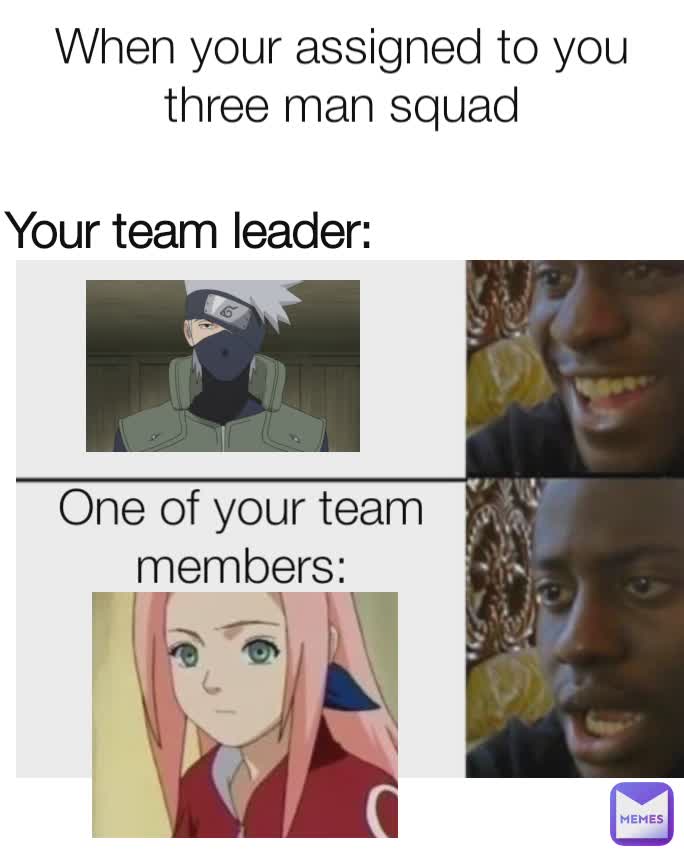 When your assigned to you three man squad
 Your team leader: One of your team members: