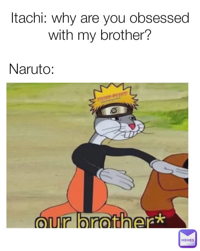 Itachi: why are you obsessed with my brother? Naruto: