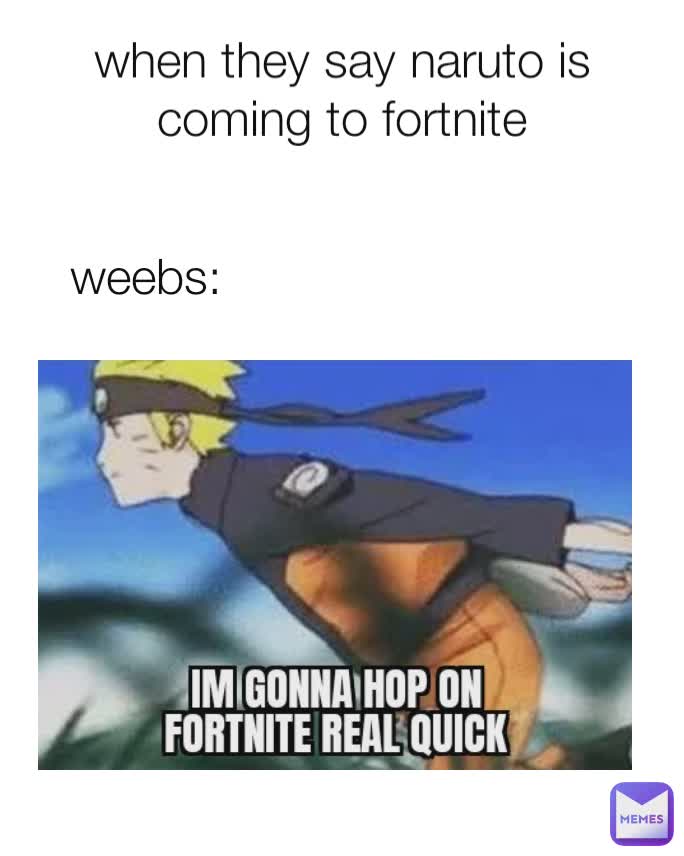 when they say naruto is coming to fortnite weebs: