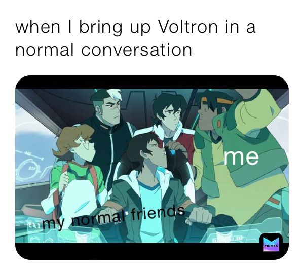 when I bring up Voltron in a normal conversation 