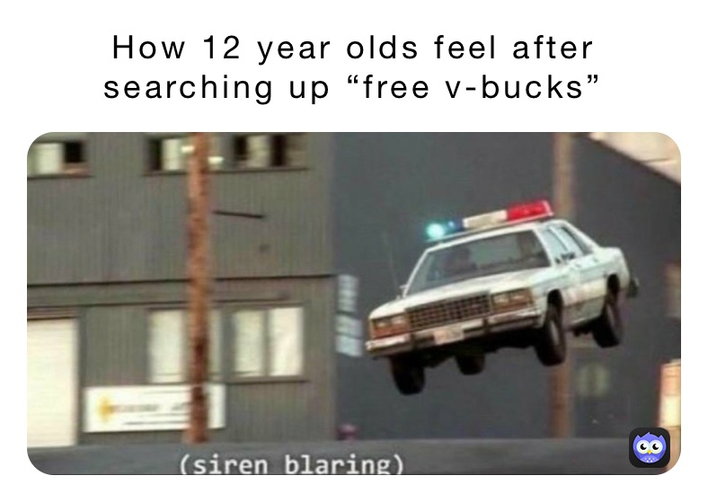 How 12 year olds feel after searching up “free v-bucks”