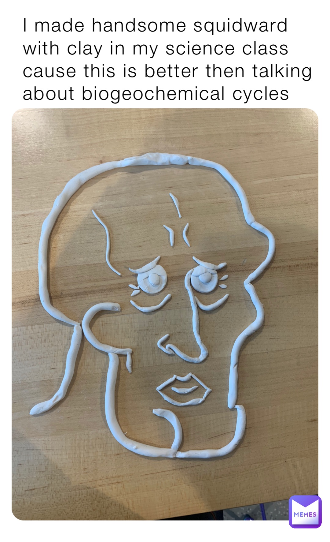 I made handsome squidward with clay in my science class cause this is better then talking about biogeochemical cycles