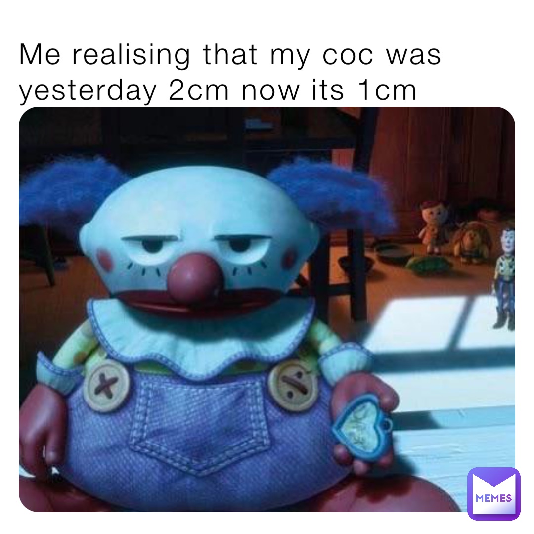 Me realising that my coc was yesterday 2cm now its 1cm