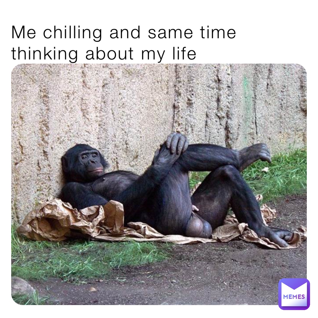 Me chilling and same time thinking about my life