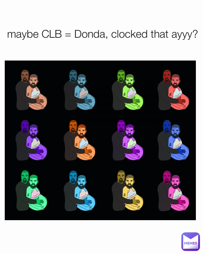 maybe CLB = Donda, clocked that ayyy?