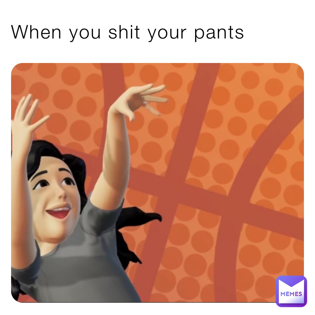 When you shit your pants