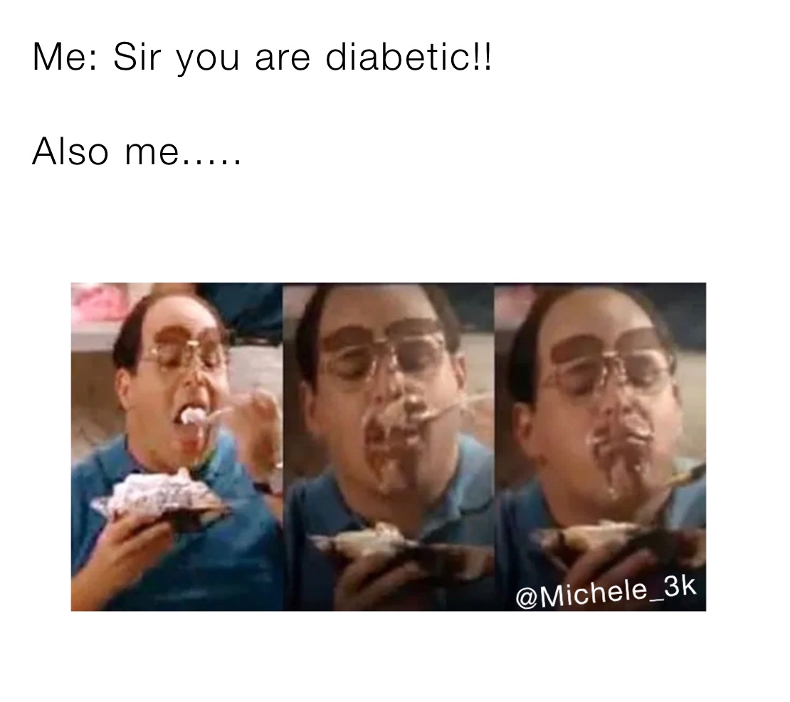 Me: Sir you are diabetic!!

Also me.....
