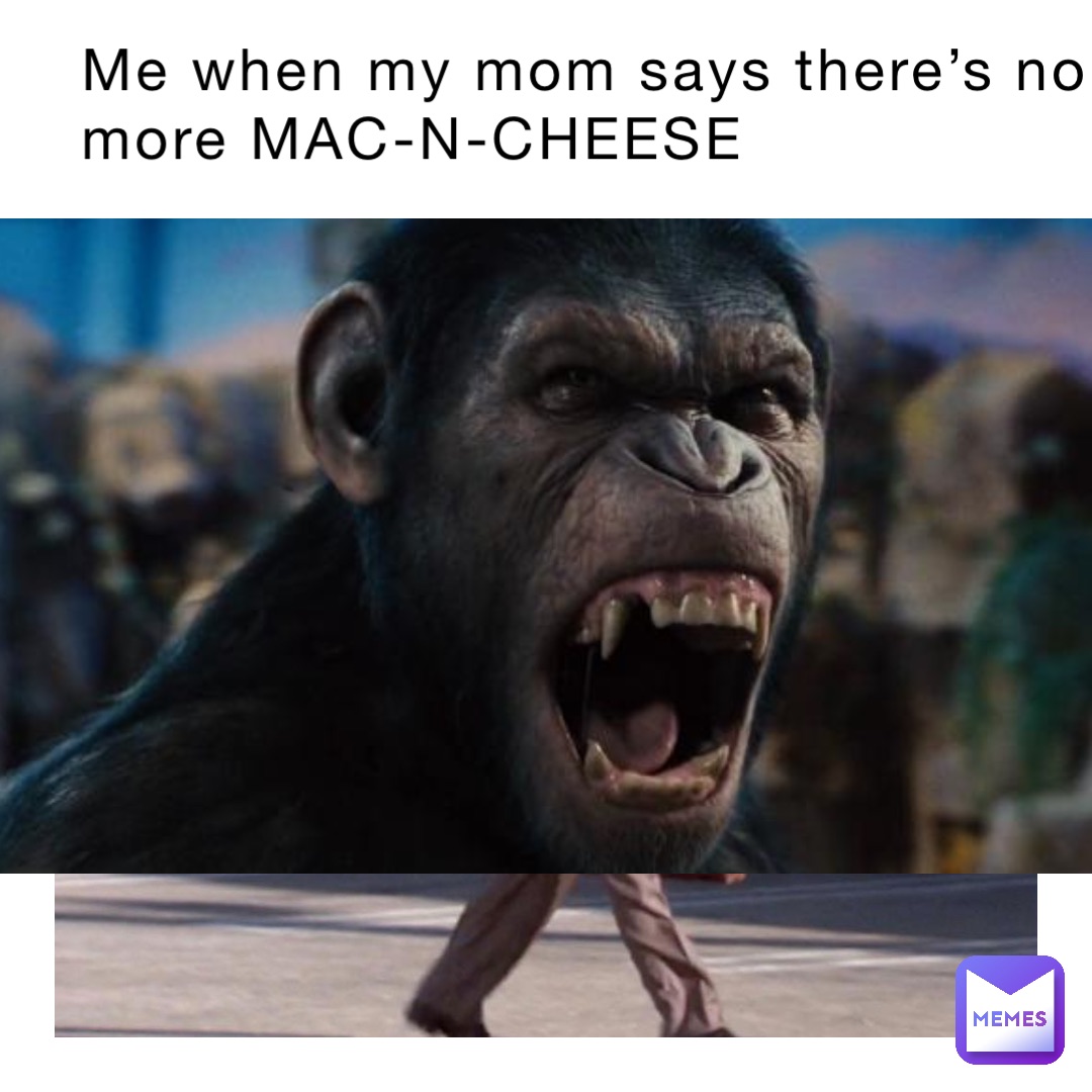 Me when my mom says there’s no more MAC-N-CHEESE