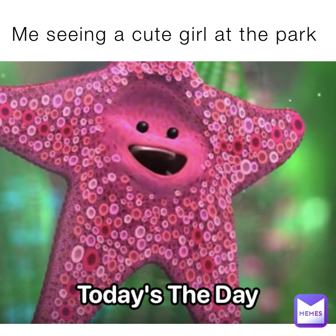 Me seeing a cute girl at the park