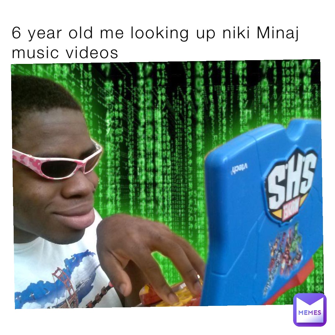 6 year old me looking up niki Minaj music videos