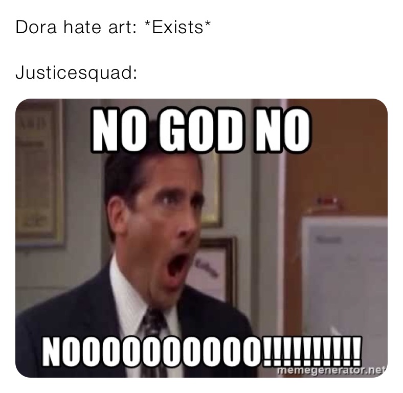 Dora hate art: *Exists*

Justicesquad: