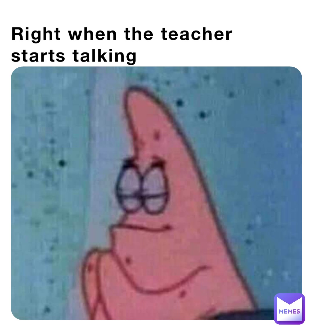 Right when the teacher starts talking