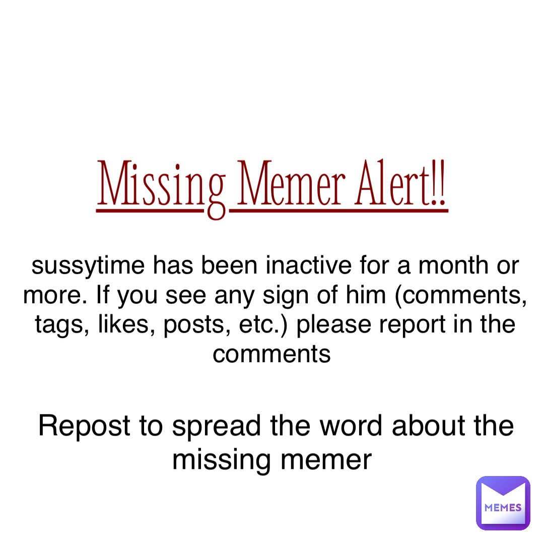 Missing Memer Alert!! sussytime has been inactive for a month or more. If you see any sign of him (comments, tags, likes, posts, etc.) please report in the comments Repost to spread the word about the missing memer