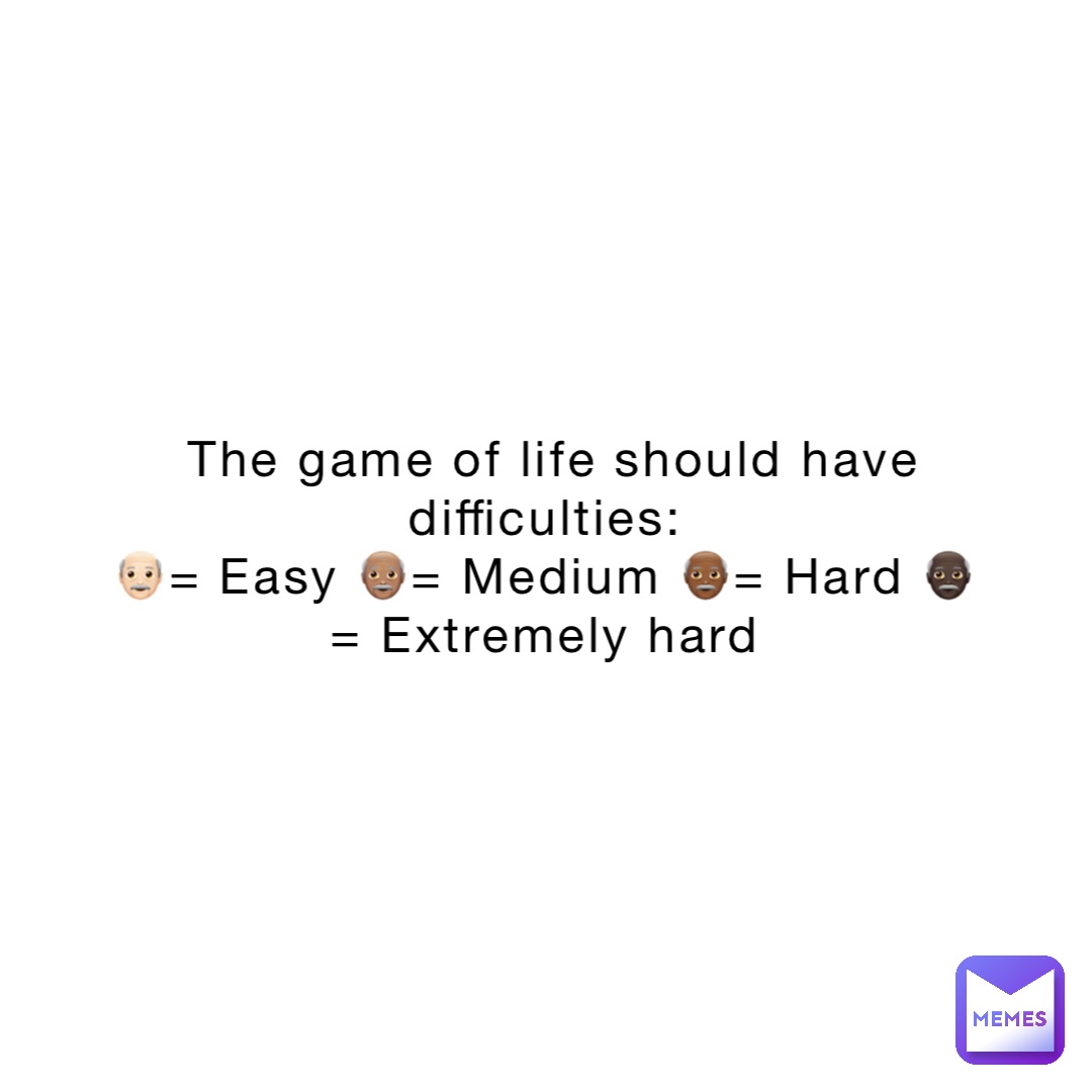 The game of life should have difficulties:
👴🏻= Easy 👴🏽= Medium 👴🏾= Hard 👴🏿= Extremely hard