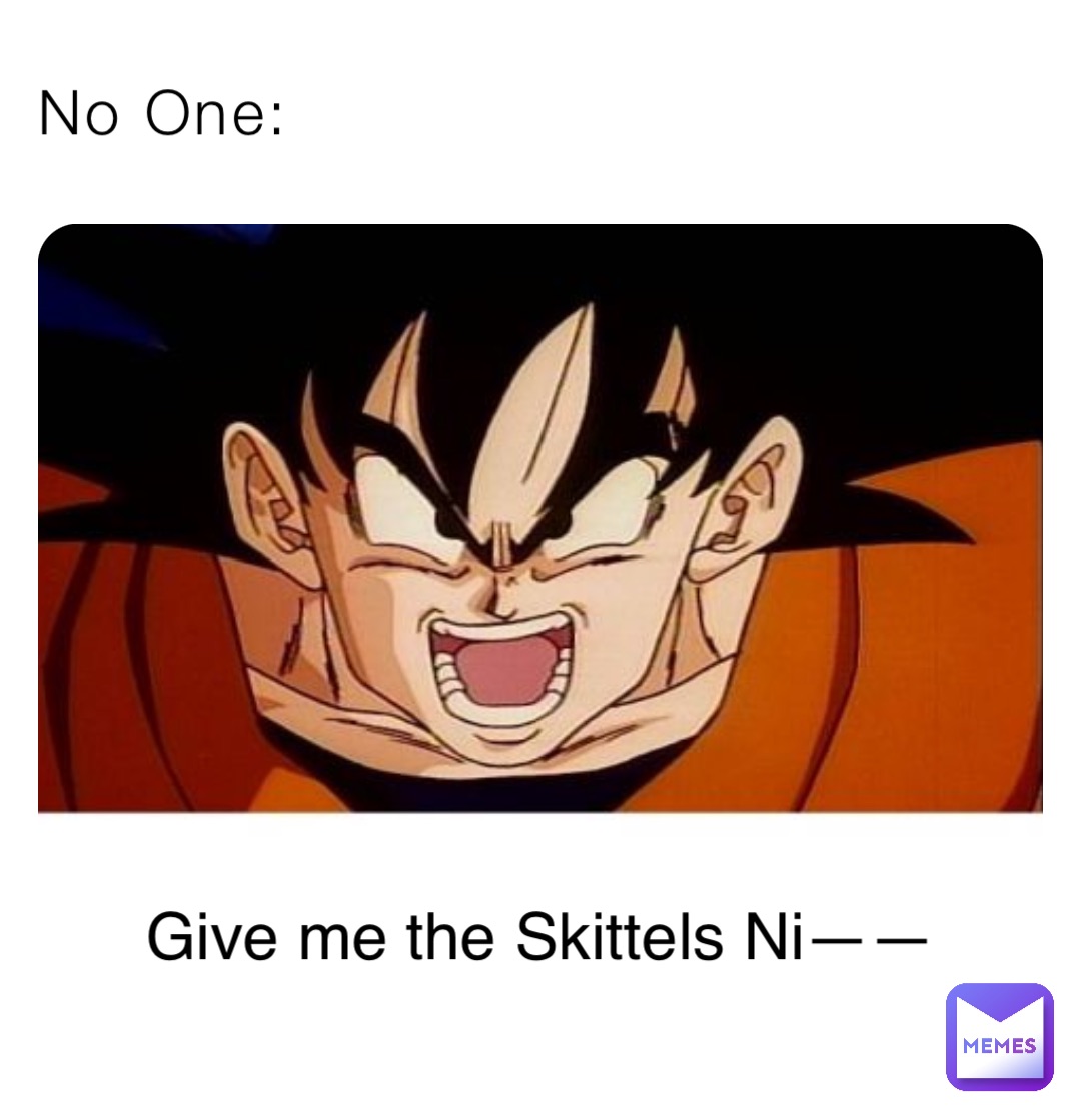 No One: Give me the Skittels Ni——