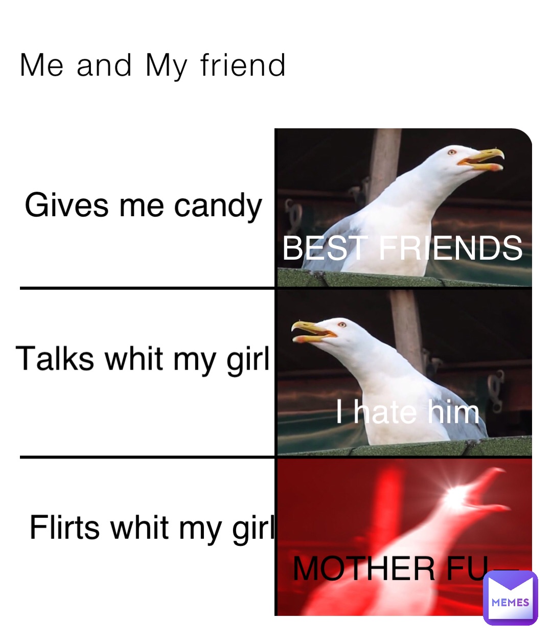 Me and My friend Gives me candy BEST FRIENDS Talks whit my girl I hate him Flirts whit my girl MOTHER FU—