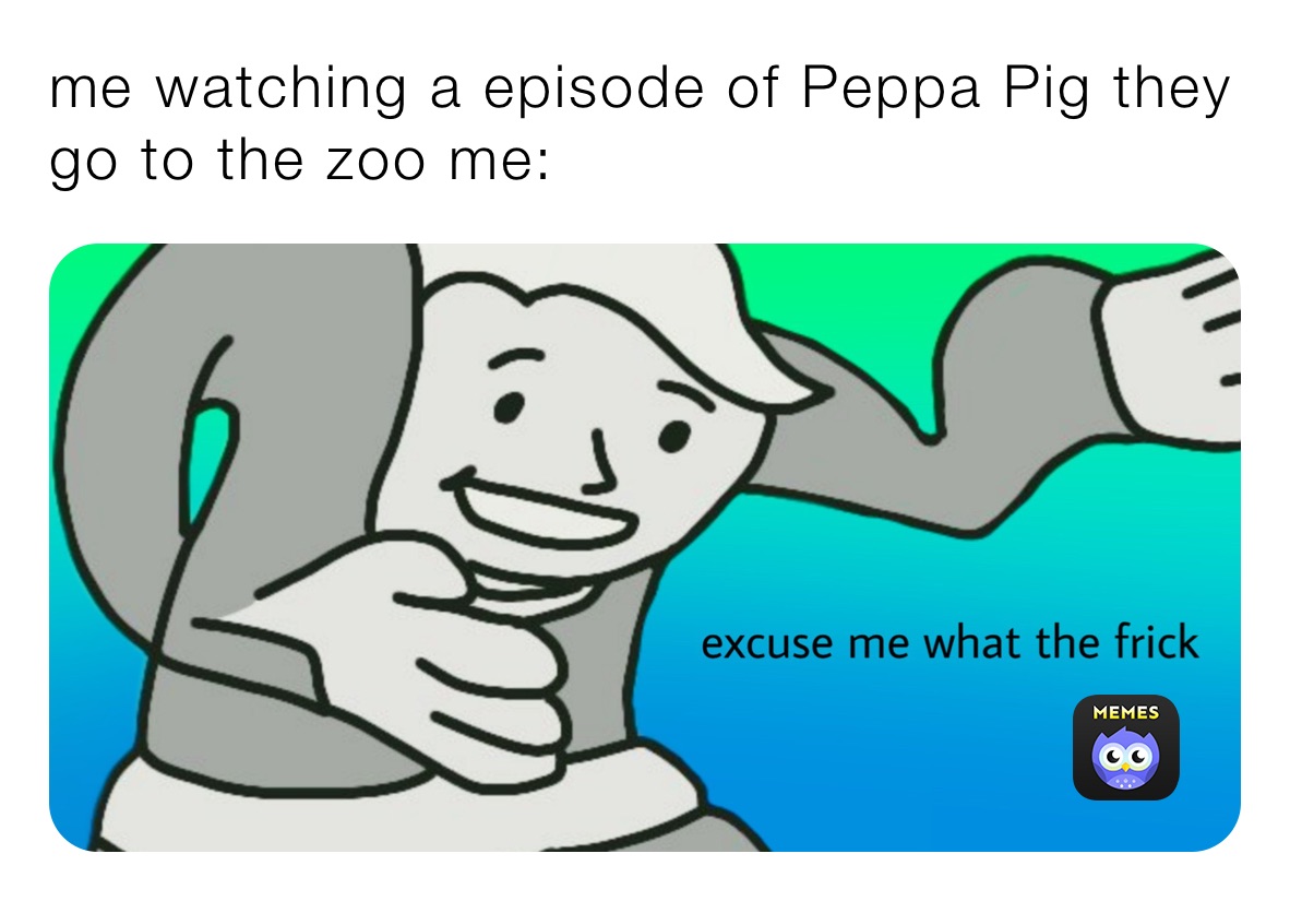 me watching a episode of Peppa Pig they go to the zoo me: ￼￼￼￼