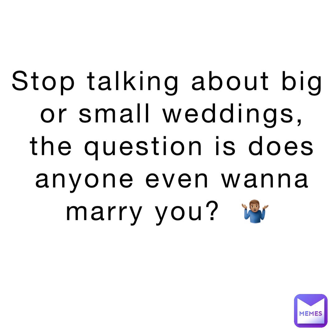 Stop talking about big or small weddings, the question is does anyone even wanna marry you?  🤷🏽‍♂️ Stop talking about big or small weddings, the question is does anyone even wanna marry you?  🤷🏽‍♂️