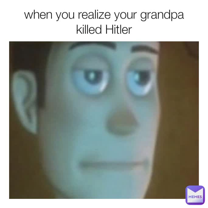 when you realize your grandpa killed Hitler