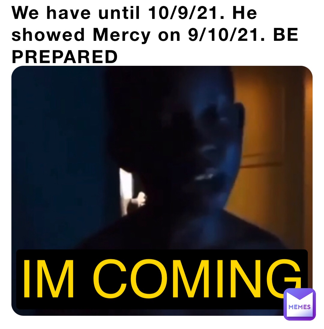 We have until 10/9/21. He showed Mercy on 9/10/21. BE PREPARED IM COMING