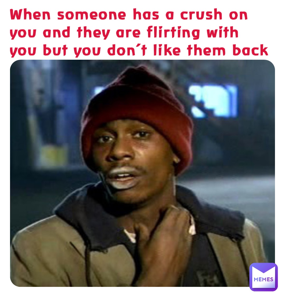 When someone has a crush on you and they are flirting with you but you don’t like them back
