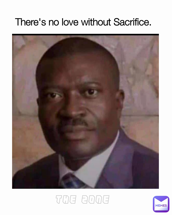 There's no love without Sacrifice.   The Zone 