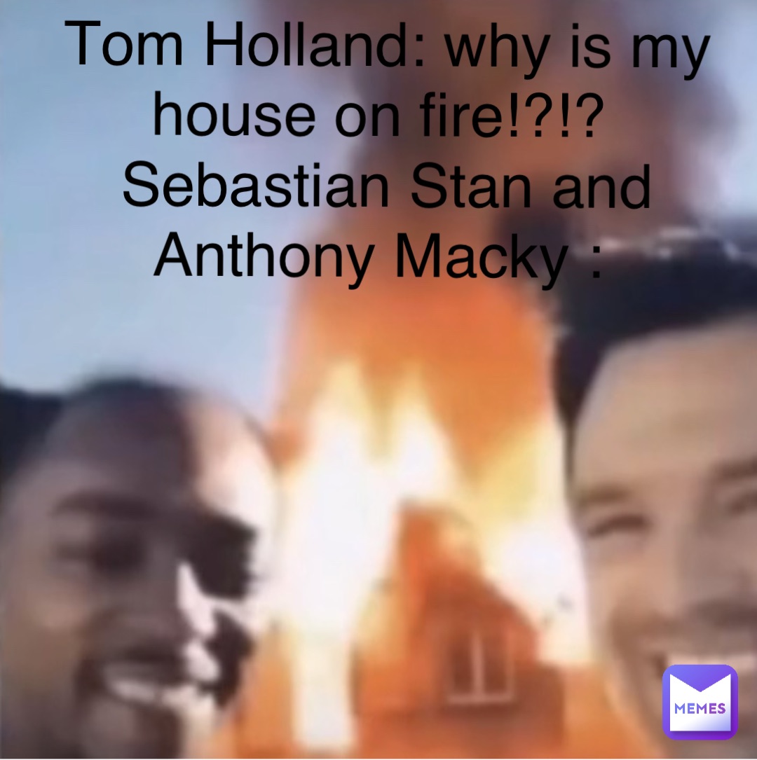 Tom Holland: why is my house on fire!?!?
Sebastian Stan and Anthony Macky :