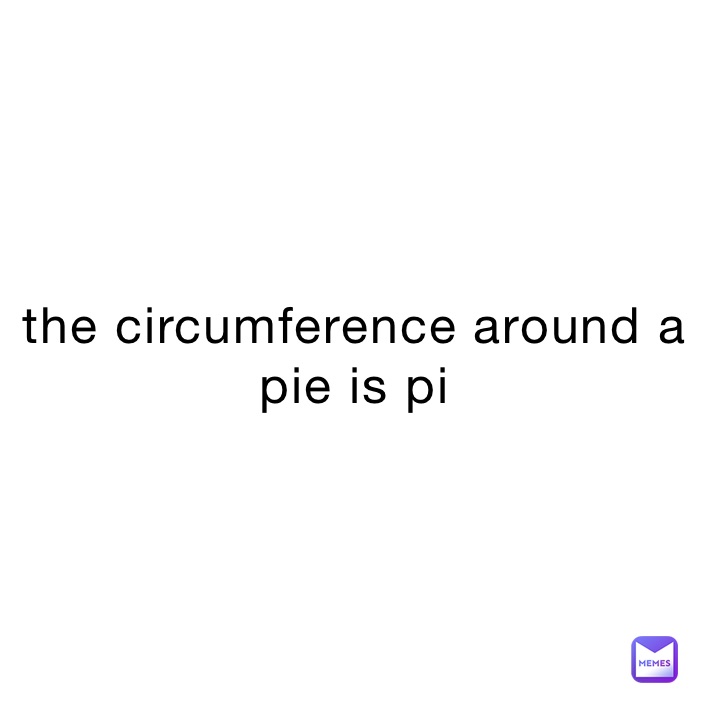 the circumference around a pie is pi 