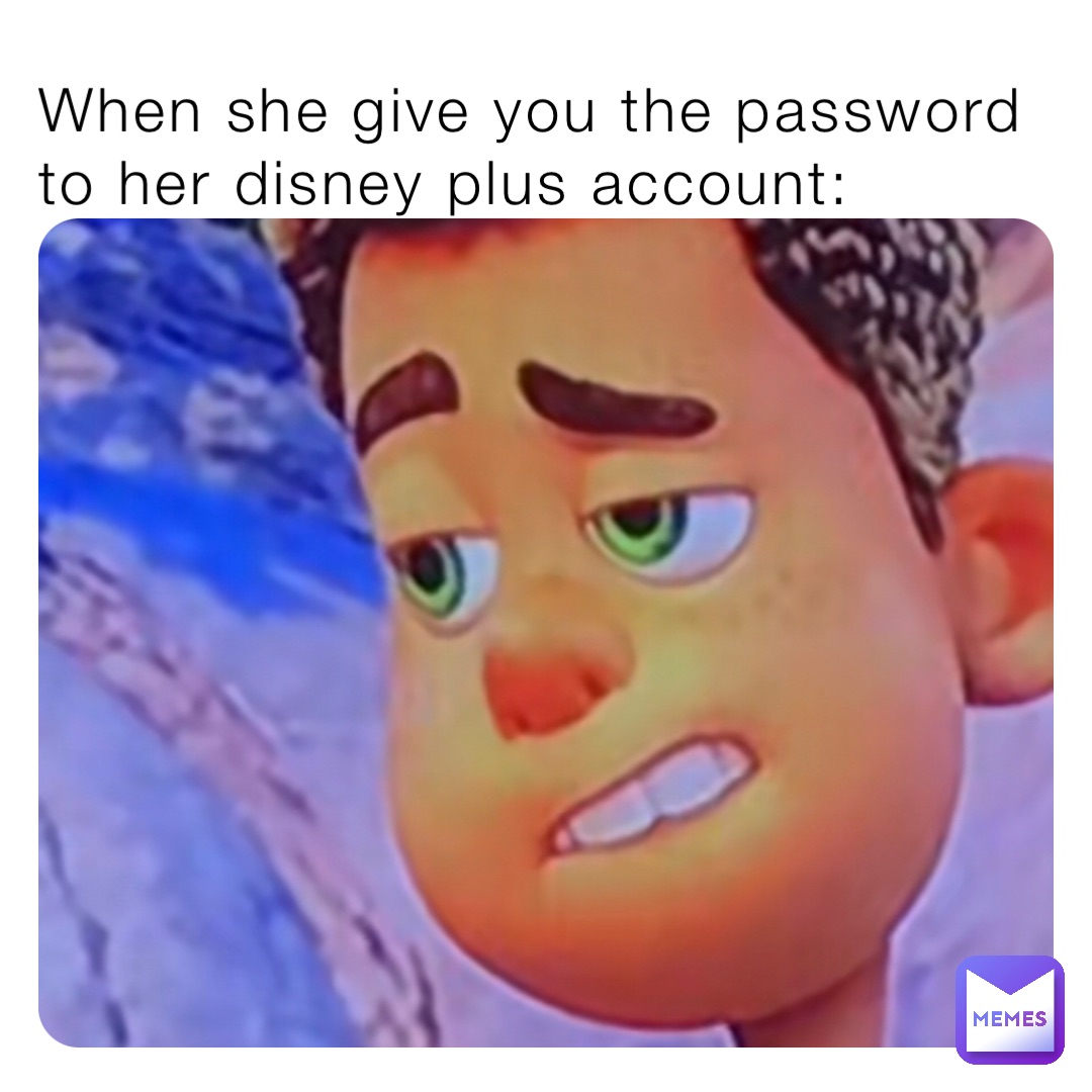 When she give you the password to her disney plus account: