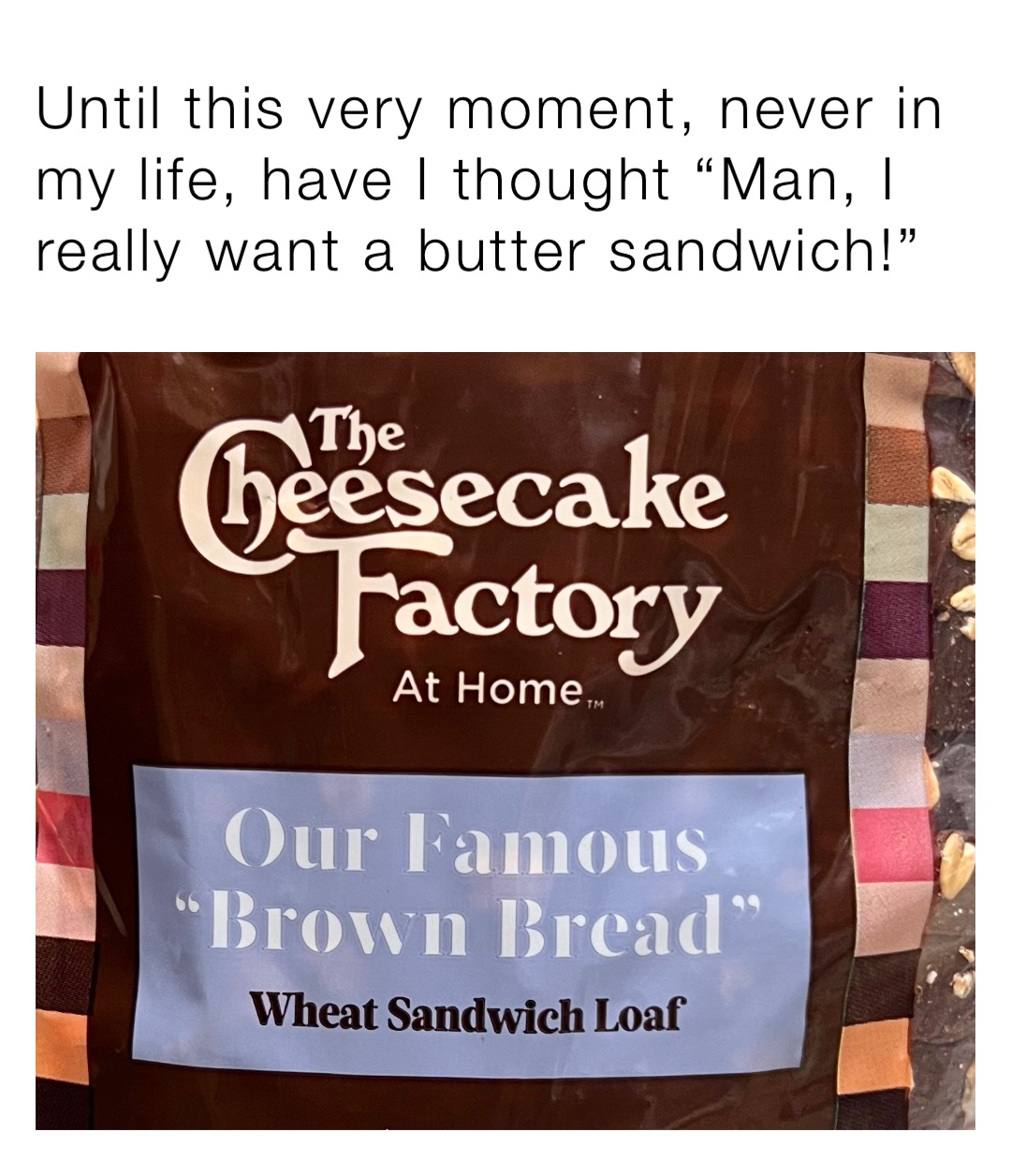 Until this very moment, never in my life, have I thought “Man, I really want a butter sandwich!”