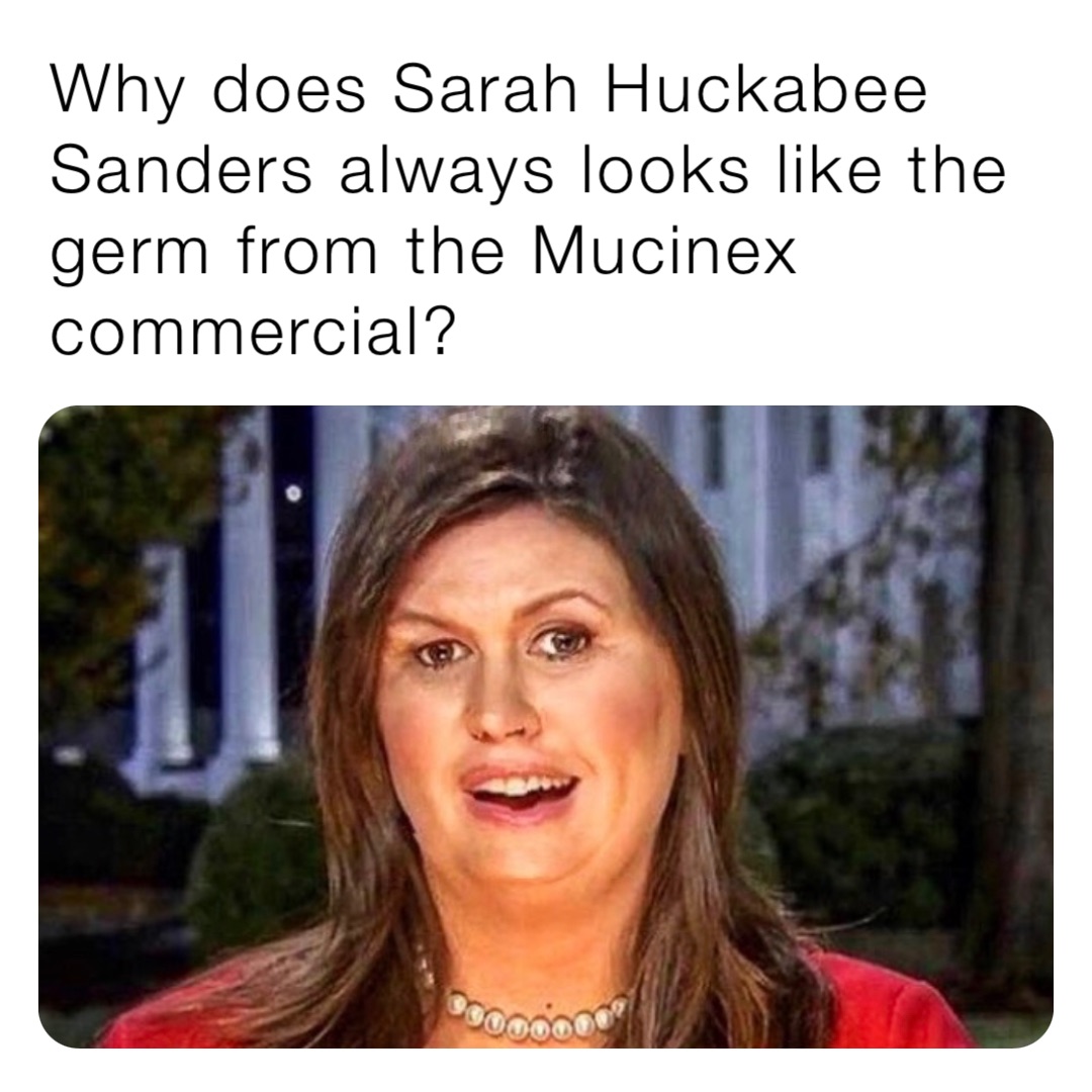 Why does Sarah Huckabee Sanders always looks like the germ from the Mucinex commercial?
