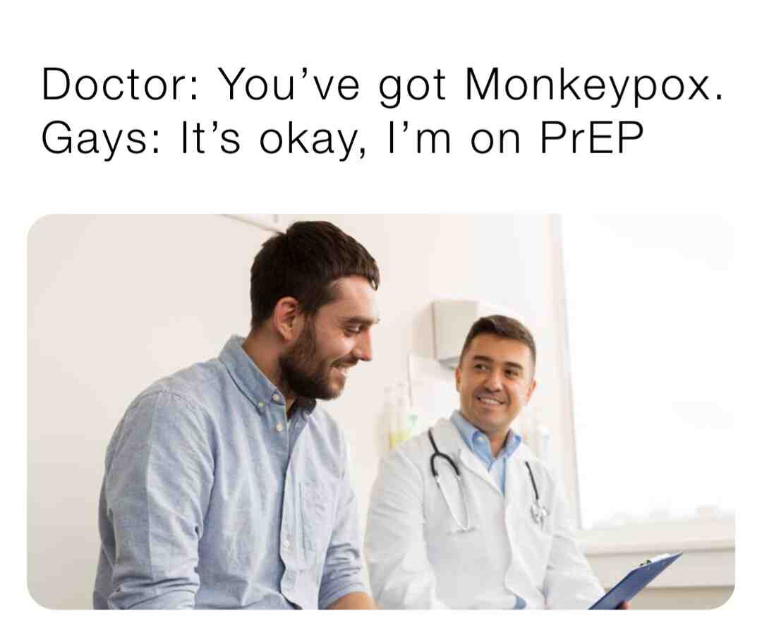 #life  #survival  #stupidpeople  #gaymemes  #boyfriendproblems  #prep  #monkeypox  #doctor