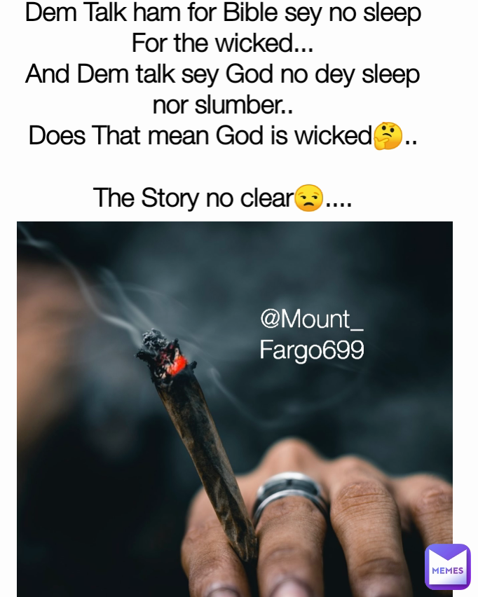 @Mount_Fargo699 Dem Talk ham for Bible sey no sleep For the wicked...
And Dem talk sey God no dey sleep nor slumber..
Does That mean God is wicked🤔..

The Story no clear😒....