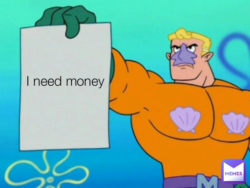 I need money