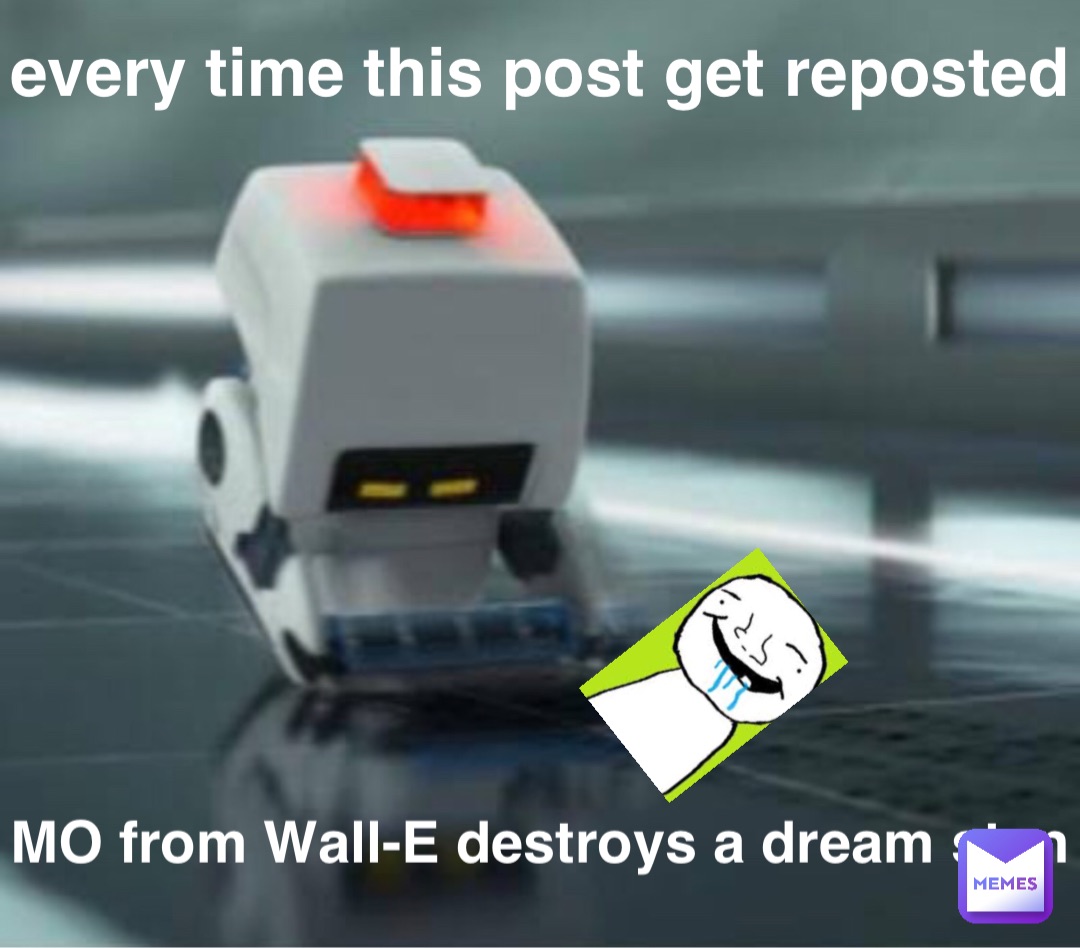 every time this post get reposted MO from Wall-E destroys a dream stan