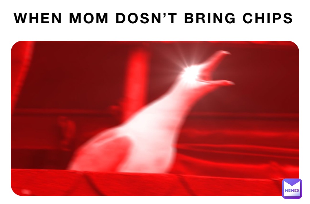 When Mom dosn’t bring chips