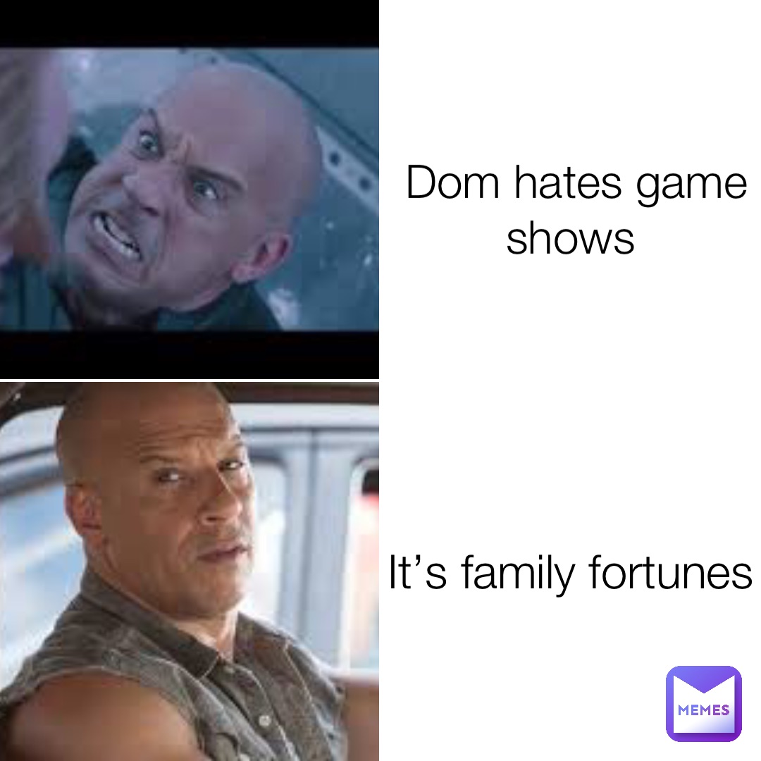 Dom hates game shows It’s family fortunes