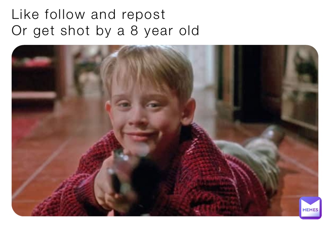 Like follow and repost
Or get shot by a 8 year old