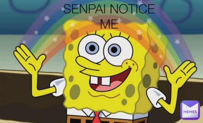 SENPAI NOTICE ME