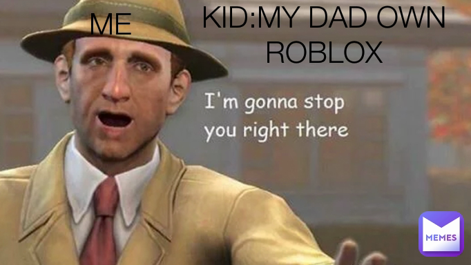 ME KID:MY DAD OWN ROBLOX