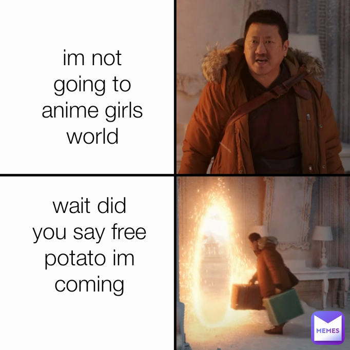 im not going to anime girls world wait did you say free potato im coming