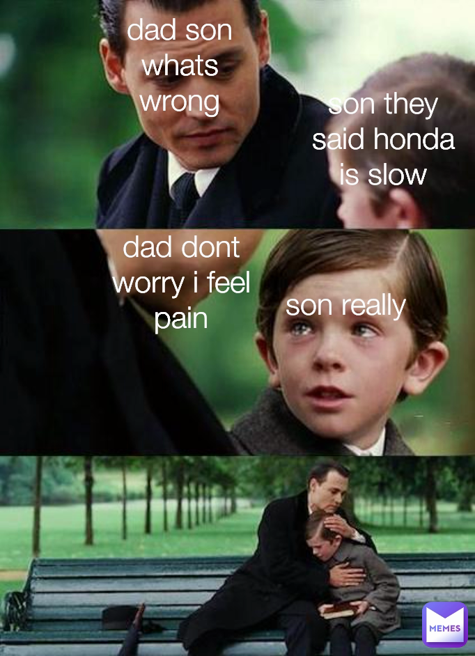 son really dad dont worry i feel pain dad son whats wrong son they said honda is slow