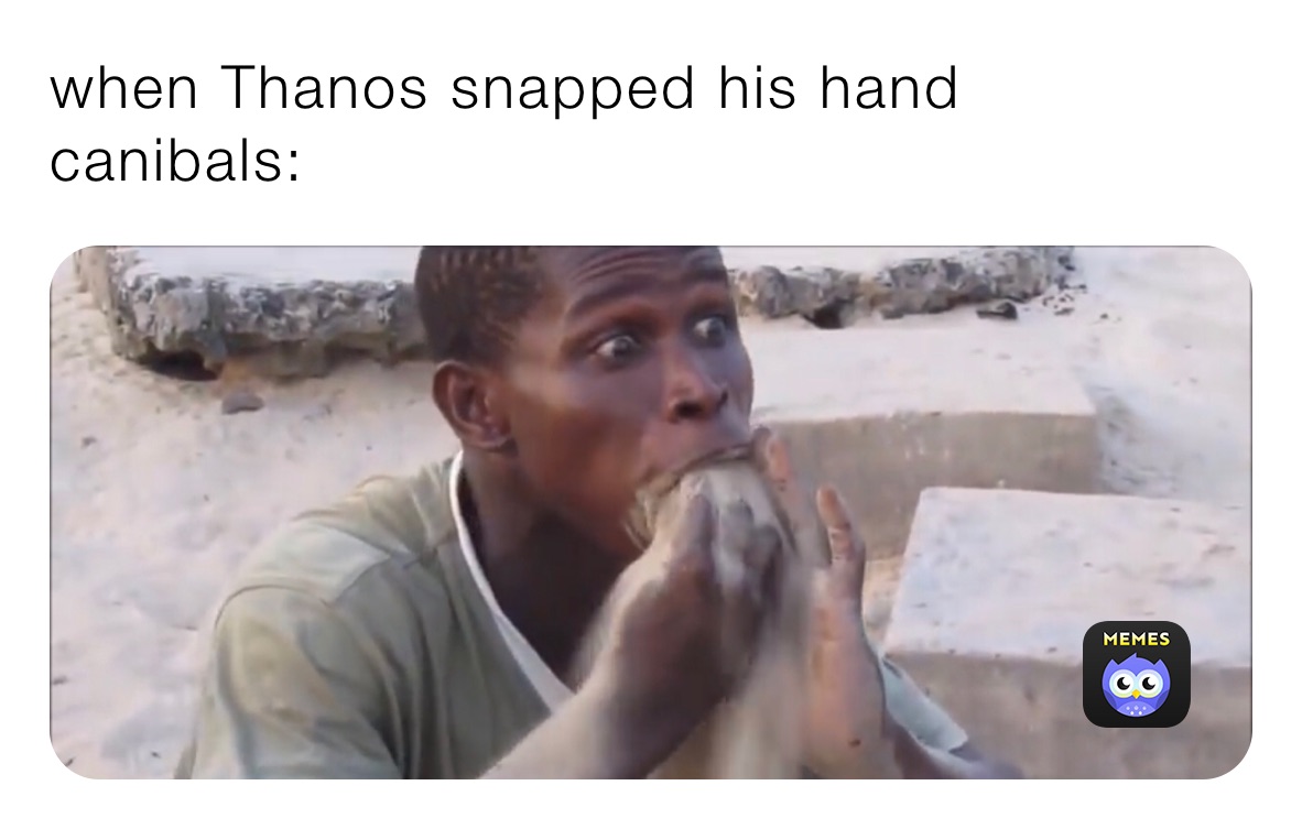 when Thanos snapped his hand
canibals: