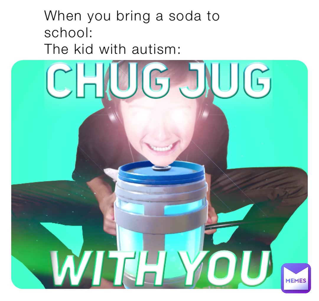 When you bring a soda to school:
The kid with autism: